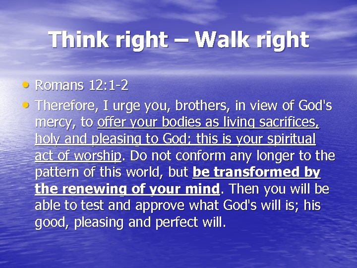 Think right – Walk right • Romans 12: 1 -2 • Therefore, I urge