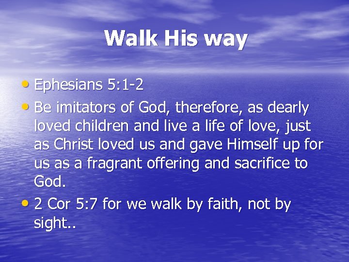 Walk His way • Ephesians 5: 1 -2 • Be imitators of God, therefore,