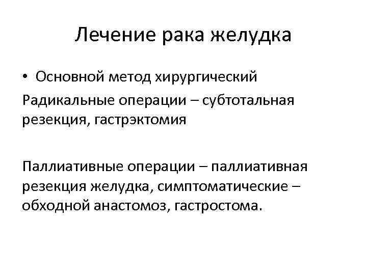 Лечение рака желудка • Основной метод хирургический Радикальные операции – субтотальная резекция, гастрэктомия Паллиативные