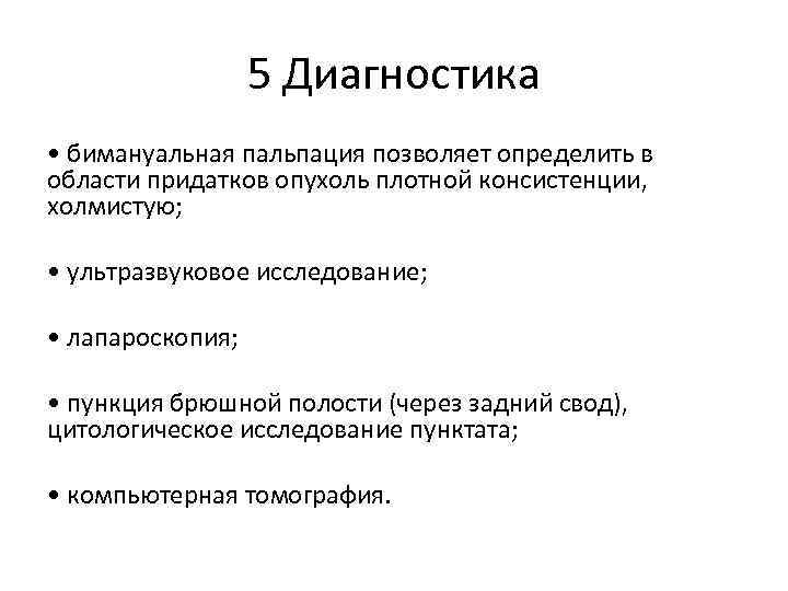 5 Диагностика • бимануальная пальпация позволяет определить в области придатков опухоль плотной консистенции, холмистую;