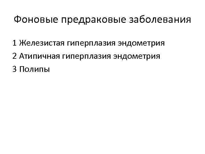 Фоновые предраковые заболевания 1 Железистая гиперплазия эндометрия 2 Атипичная гиперплазия эндометрия 3 Полипы 