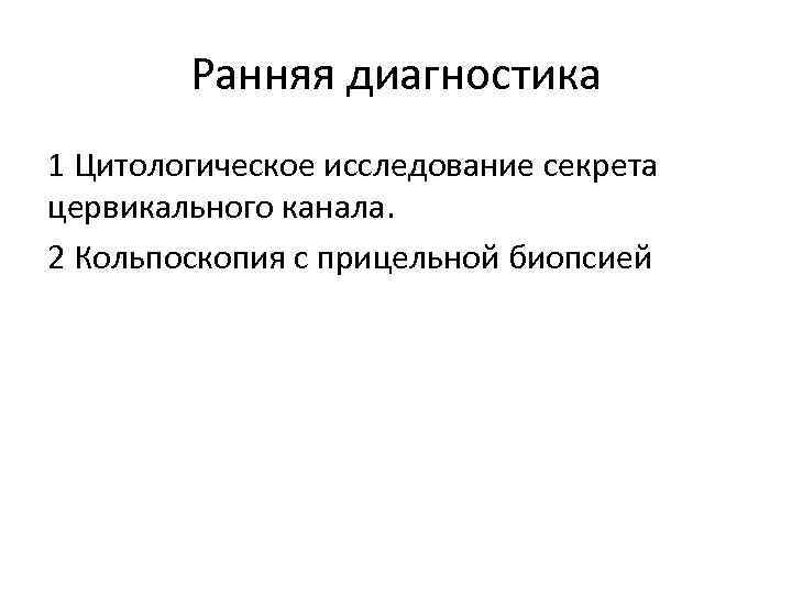 Ранняя диагностика 1 Цитологическое исследование секрета цервикального канала. 2 Кольпоскопия с прицельной биопсией 