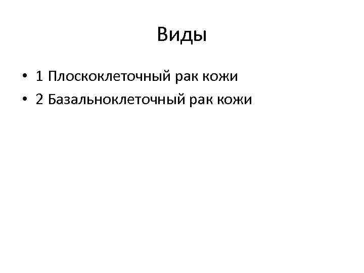Виды • 1 Плоскоклеточный рак кожи • 2 Базальноклеточный рак кожи 
