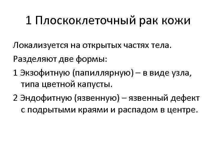 1 Плоскоклеточный рак кожи Локализуется на открытых частях тела. Разделяют две формы: 1 Экзофитную