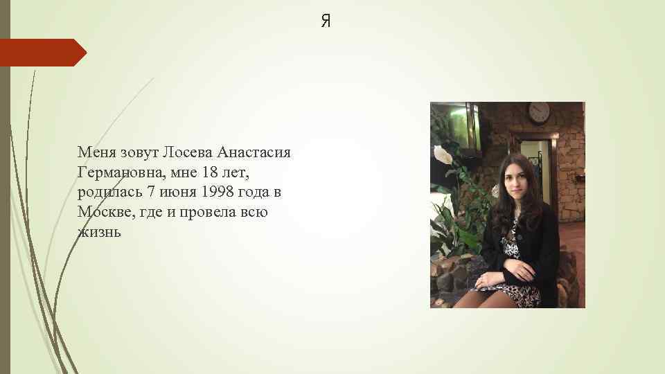 я Меня зовут Лосева Анастасия Германовна, мне 18 лет, родилась 7 июня 1998 года