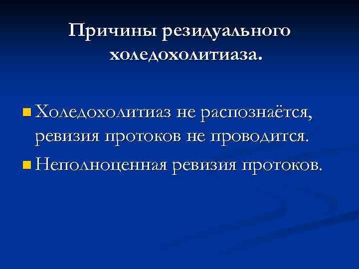 Причины резидуального холедохолитиаза. n Холедохолитиаз не распознаётся, ревизия протоков не проводится. n Неполноценная ревизия