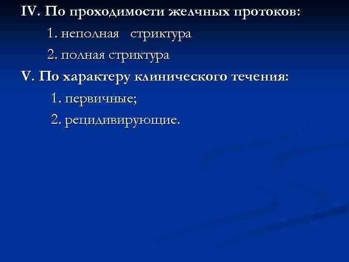 IV. По проходимости желчных протоков: 1. неполная стриктура 2. полная стриктура V. По характеру
