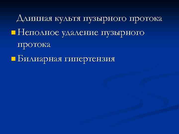 Длинная культя пузырного протока n Неполное удаление пузырного протока n Билиарная гипертензия 