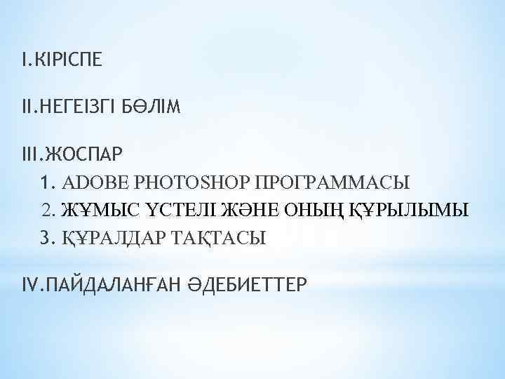 I. КІРІСПЕ II. НЕГЕІЗГІ БӨЛІМ III. ЖОСПАР 1. ADOBE PHOTOSHOP ПРОГРАММАСЫ 2. ЖҰМЫС ҮСТЕЛI