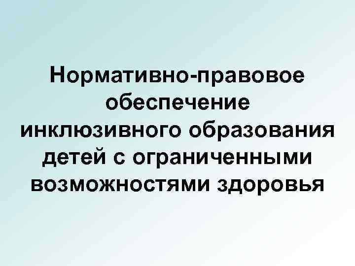 Нормативно-правовое обеспечение инклюзивного образования детей с ограниченными возможностями здоровья 