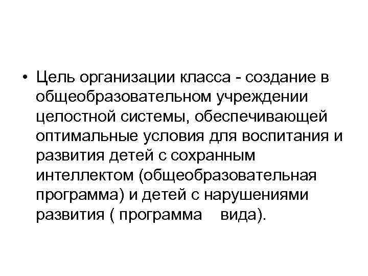  • Цель организации класса - создание в общеобразовательном учреждении целостной системы, обеспечивающей оптимальные