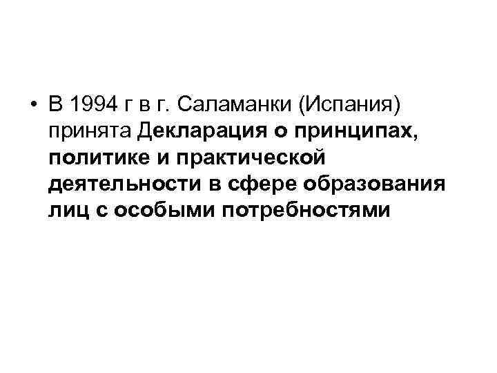  • В 1994 г в г. Саламанки (Испания) принята Декларация о принципах, политике