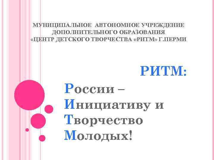 МУНИЦИПАЛЬНОЕ АВТОНОМНОЕ УЧРЕЖДЕНИЕ ДОПОЛНИТЕЛЬНОГО ОБРАЗОВАНИЯ «ЦЕНТР ДЕТСКОГО ТВОРЧЕСТВА «РИТМ» Г. ПЕРМИ РИТМ: России –