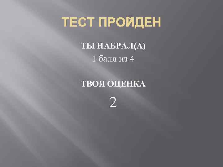 ТЕСТ ПРОЙДЕН ТЫ НАБРАЛ(А) 1 балл из 4 ТВОЯ ОЦЕНКА 2 