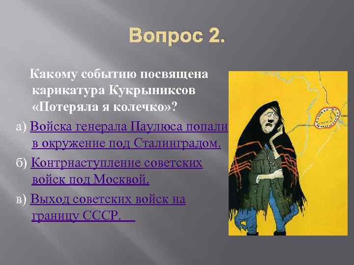 Вопрос 2. Какому событию посвящена карикатура Кукрыниксов «Потеряла я колечко» ? а) Войска генерала