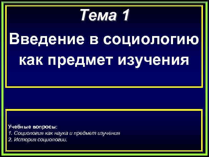 Тема 1 Введение в социологию как предмет изучения Учебные вопросы: 1. Социология как наука