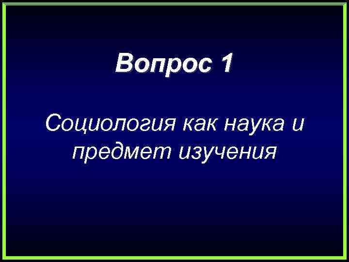 Вопрос 1 Социология как наука и предмет изучения 