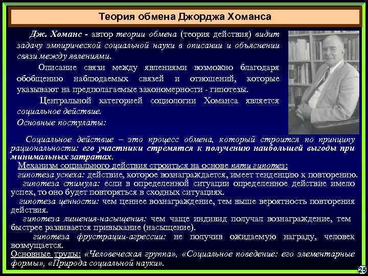 Теория обмена Джорджа Хоманса Дж. Хоманс - автор теории обмена (теория действия) видит задачу