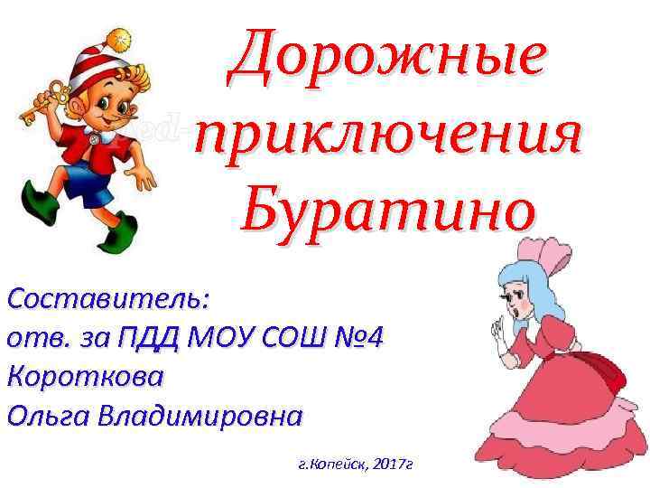 Дорожные приключения Буратино Составитель: отв. за ПДД МОУ СОШ № 4 Короткова Ольга Владимировна