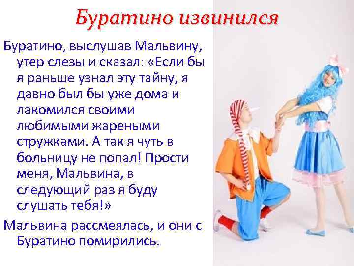 Буратино извинился Буратино, выслушав Мальвину, утер слезы и сказал: «Если бы я раньше узнал