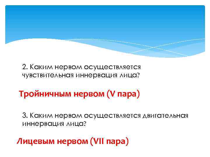 2. Каким нервом осуществляется чувствительная иннервация лица? Тройничным нервом (V пара) 3. Каким нервом