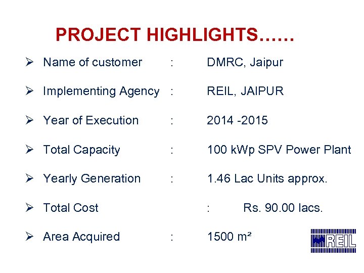 PROJECT HIGHLIGHTS…… Ø Name of customer : DMRC, Jaipur Ø Implementing Agency : REIL,