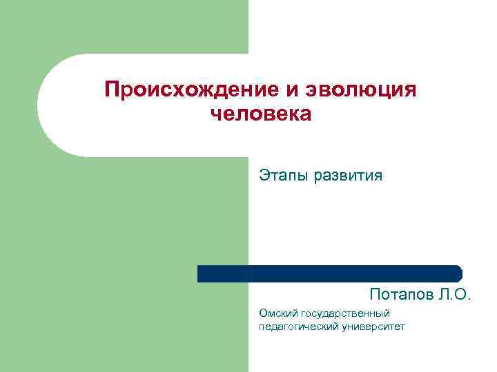 Происхождение и эволюция человека Этапы развития Потапов Л. О. Омский государственный педагогический университет 
