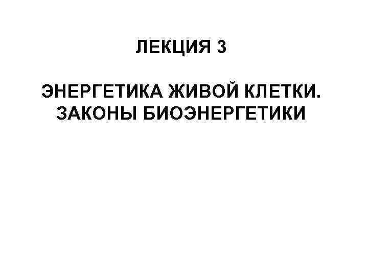 ЛЕКЦИЯ 3 ЭНЕРГЕТИКА ЖИВОЙ КЛЕТКИ. ЗАКОНЫ БИОЭНЕРГЕТИКИ 