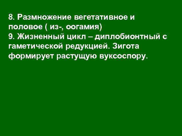 8. Размножение вегетативное и половое ( из-, оогамия) 9. Жизненный цикл – диплобионтный с