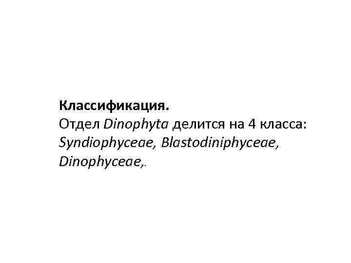 Классификация. Отдел Dinophyta делится на 4 класса: Syndiophyceae, Blastodiniphyсeae, Dinophyceae, . 
