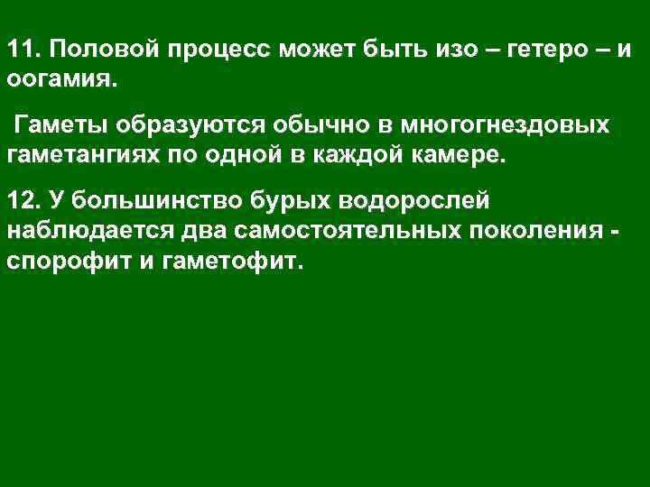 11. Половой процесс может быть изо – гетеро – и оогамия. Гаметы образуются обычно