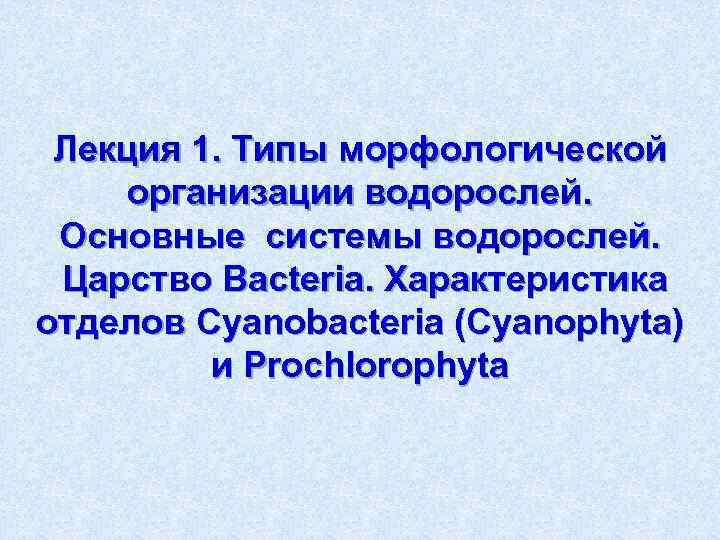 Лекция 1. Типы морфологической организации водорослей. Основные системы водорослей. Царство Bacteria. Характеристика отделов Cyanobacteria
