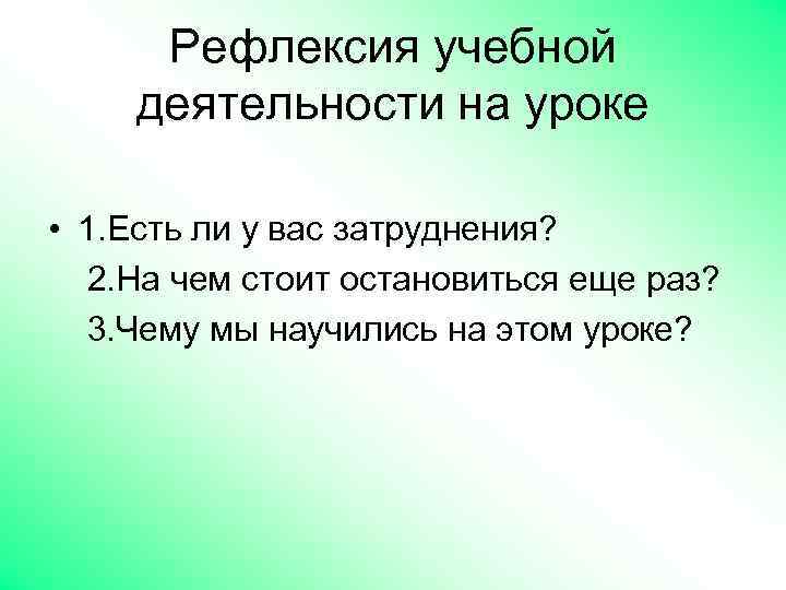 Рефлексия учебной деятельности на уроке • 1. Есть ли у вас затруднения? 2. На