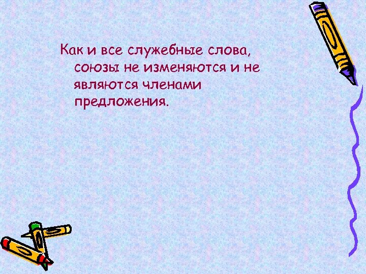 Как и все служебные слова, союзы не изменяются и не являются членами предложения. 