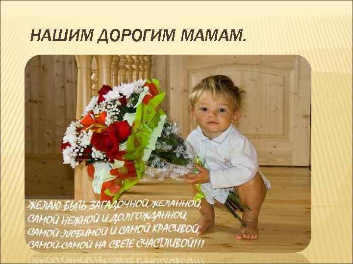 НАШИМ ДОРОГИМ МАМАМ. 