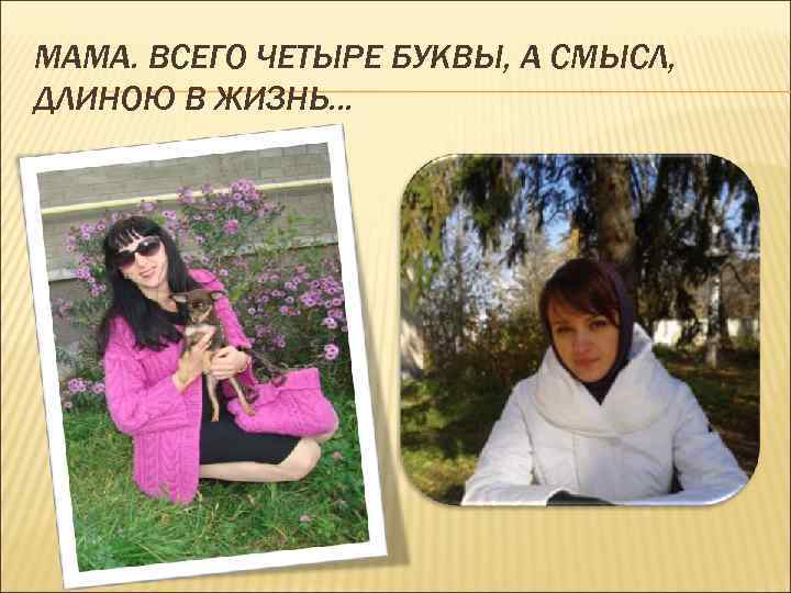 МАМА. ВСЕГО ЧЕТЫРЕ БУКВЫ, А СМЫСЛ, ДЛИНОЮ В ЖИЗНЬ… 