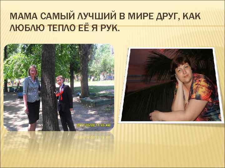 МАМА САМЫЙ ЛУЧШИЙ В МИРЕ ДРУГ, КАК ЛЮБЛЮ ТЕПЛО ЕЁ Я РУК. 
