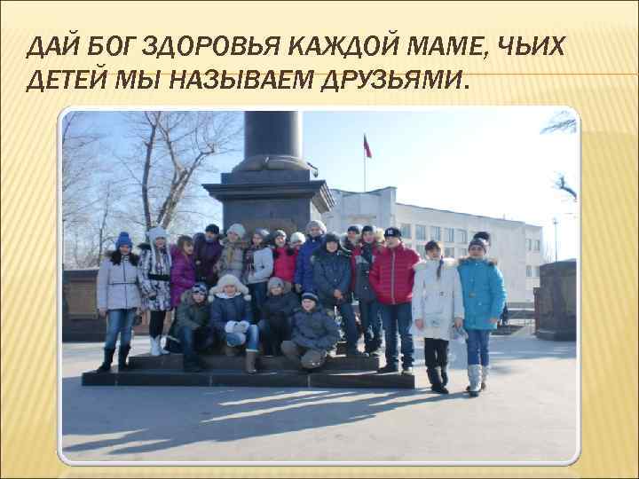 ДАЙ БОГ ЗДОРОВЬЯ КАЖДОЙ МАМЕ, ЧЬИХ ДЕТЕЙ МЫ НАЗЫВАЕМ ДРУЗЬЯМИ. 