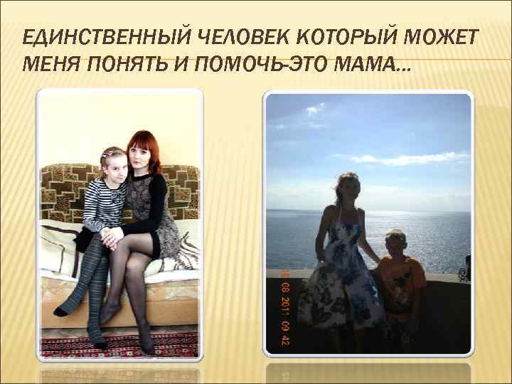 ЕДИНСТВЕННЫЙ ЧЕЛОВЕК КОТОРЫЙ МОЖЕТ МЕНЯ ПОНЯТЬ И ПОМОЧЬ-ЭТО МАМА. . . 