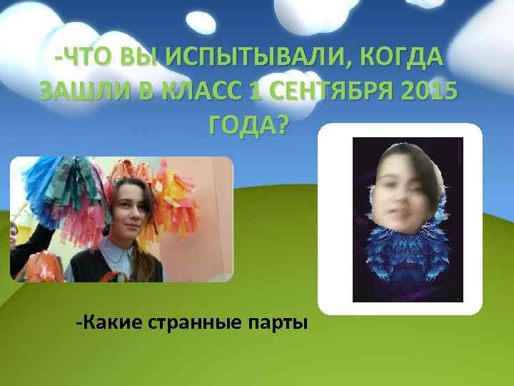-ЧТО ВЫ ИСПЫТЫВАЛИ, КОГДА ЗАШЛИ В КЛАСС 1 СЕНТЯБРЯ 2015 ГОДА? -Какие странные парты