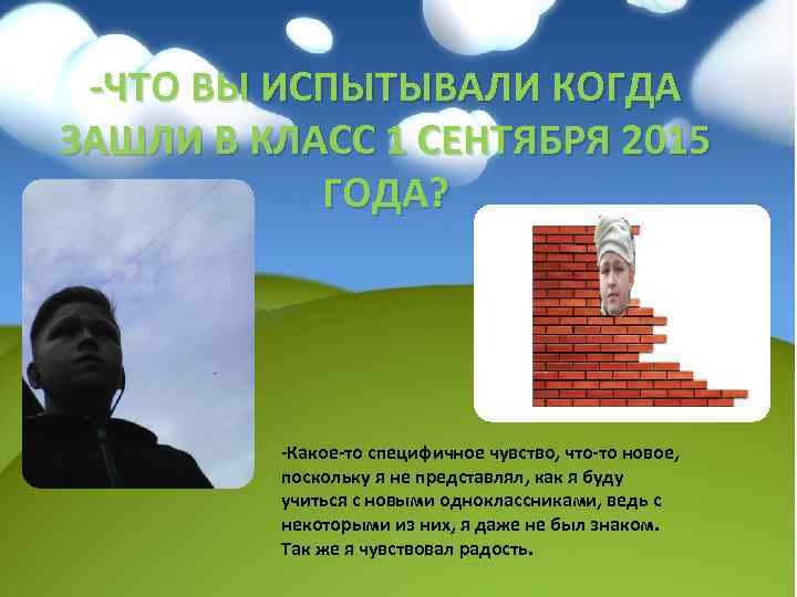-ЧТО ВЫ ИСПЫТЫВАЛИ КОГДА ЗАШЛИ В КЛАСС 1 СЕНТЯБРЯ 2015 ГОДА? -Какое-то специфичное чувство,