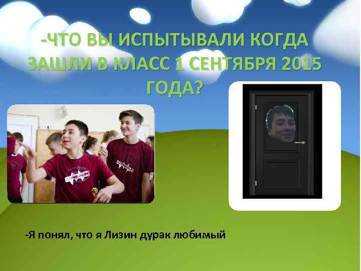 -ЧТО ВЫ ИСПЫТЫВАЛИ КОГДА ЗАШЛИ В КЛАСС 1 СЕНТЯБРЯ 2015 ГОДА? -Я понял, что