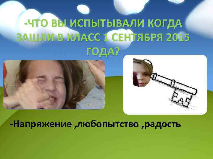 -ЧТО ВЫ ИСПЫТЫВАЛИ КОГДА ЗАШЛИ В КЛАСС 1 СЕНТЯБРЯ 2015 ГОДА? -Напряжение , любопытство