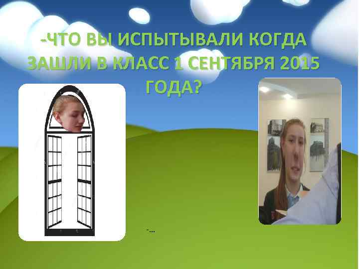 -ЧТО ВЫ ИСПЫТЫВАЛИ КОГДА ЗАШЛИ В КЛАСС 1 СЕНТЯБРЯ 2015 ГОДА? -… 