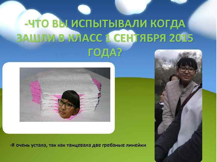 -ЧТО ВЫ ИСПЫТЫВАЛИ КОГДА ЗАШЛИ В КЛАСС 1 СЕНТЯБРЯ 2015 ГОДА? -Я очень устала,