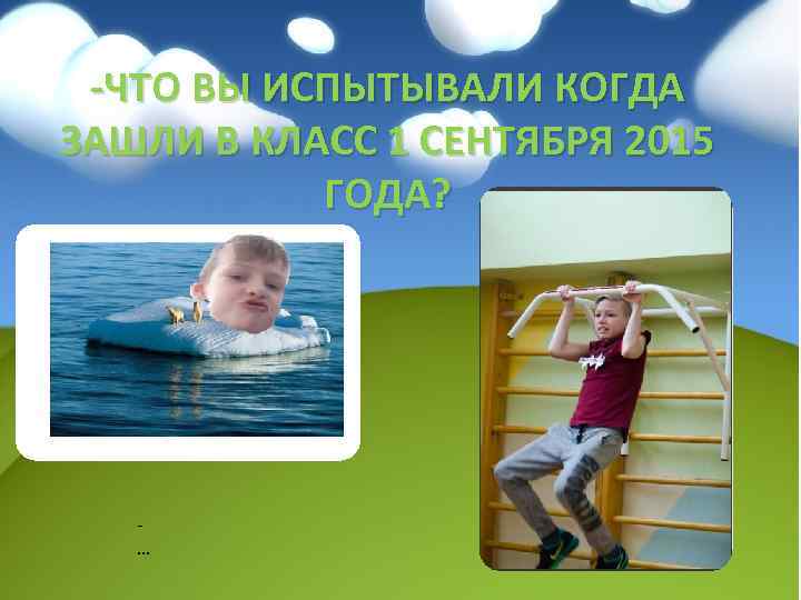 -ЧТО ВЫ ИСПЫТЫВАЛИ КОГДА ЗАШЛИ В КЛАСС 1 СЕНТЯБРЯ 2015 ГОДА? … 