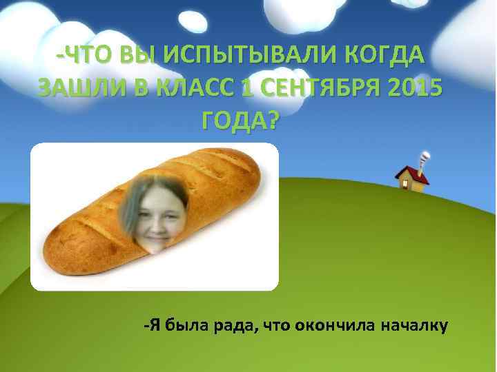 -ЧТО ВЫ ИСПЫТЫВАЛИ КОГДА ЗАШЛИ В КЛАСС 1 СЕНТЯБРЯ 2015 ГОДА? -Я была рада,