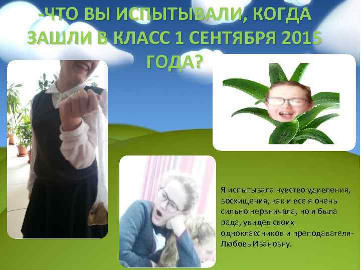 -ЧТО ВЫ ИСПЫТЫВАЛИ, КОГДА ЗАШЛИ В КЛАСС 1 СЕНТЯБРЯ 2015 ГОДА? Я испытывала чувство