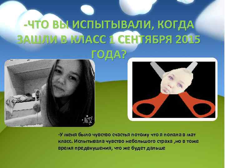 -ЧТО ВЫ ИСПЫТЫВАЛИ, КОГДА ЗАШЛИ В КЛАСС 1 СЕНТЯБРЯ 2015 ГОДА? -У меня было