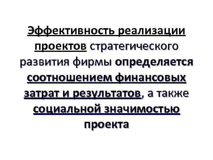 Эффективность реализации проектов стратегического развития фирмы определяется соотношением финансовых затрат и результатов, а также